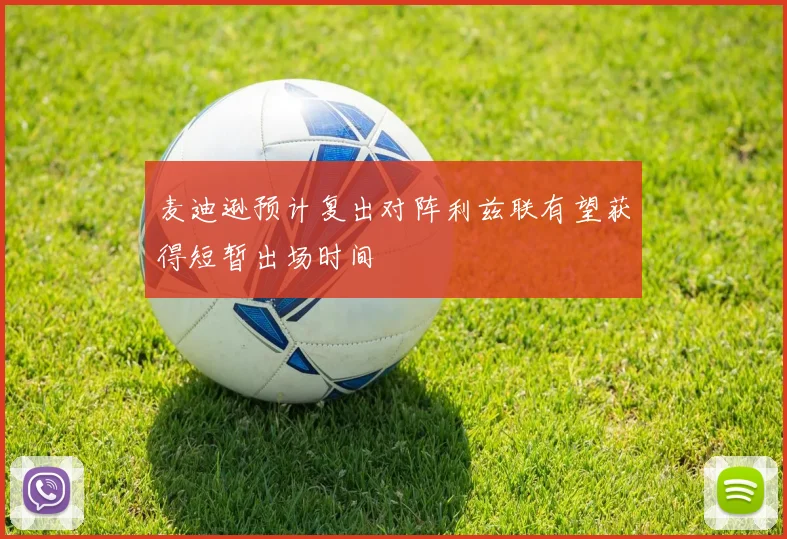 麦迪逊预计复出对阵利兹联有望获得短暂出场时间