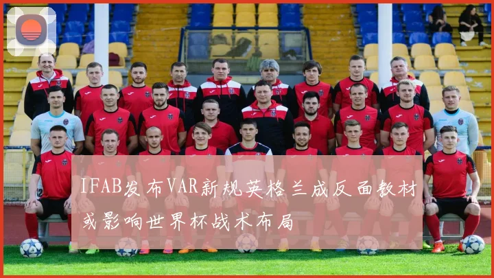 IFAB发布VAR新规英格兰成反面教材或影响世界杯战术布局