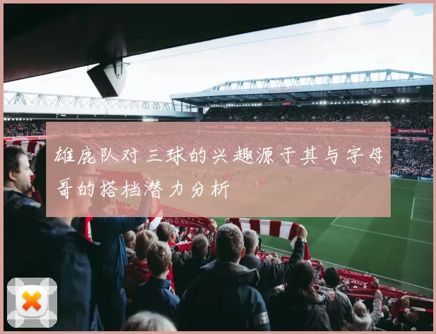 雄鹿队对三球的兴趣源于其与字母哥的搭档潜力分析