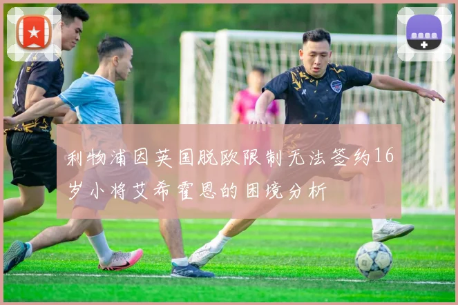 利物浦因英国脱欧限制无法签约16岁小将艾希霍恩的困境分析