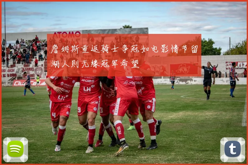 詹姆斯重返骑士争冠如电影情节留湖人则无缘冠军希望