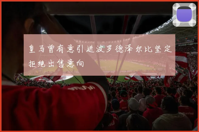 皇马曾有意引进波罗德泽尔比坚定拒绝出售意向