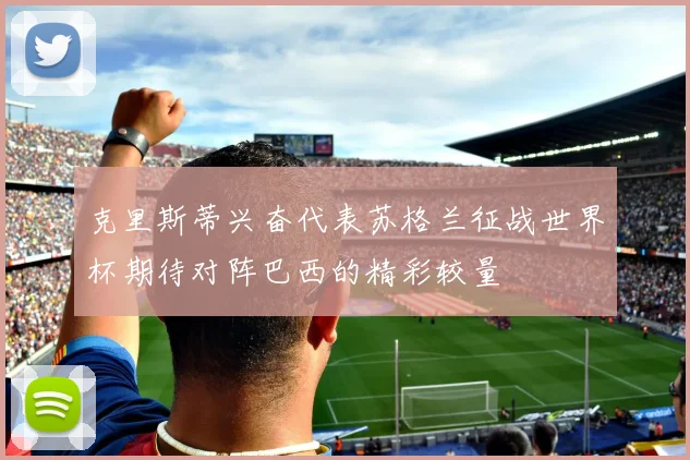 克里斯蒂兴奋代表苏格兰征战世界杯期待对阵巴西的精彩较量